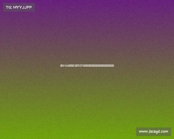 腾讯nba赛事预告 腾讯NBA今日赛事直播精彩看点全解析球星对决不容错过